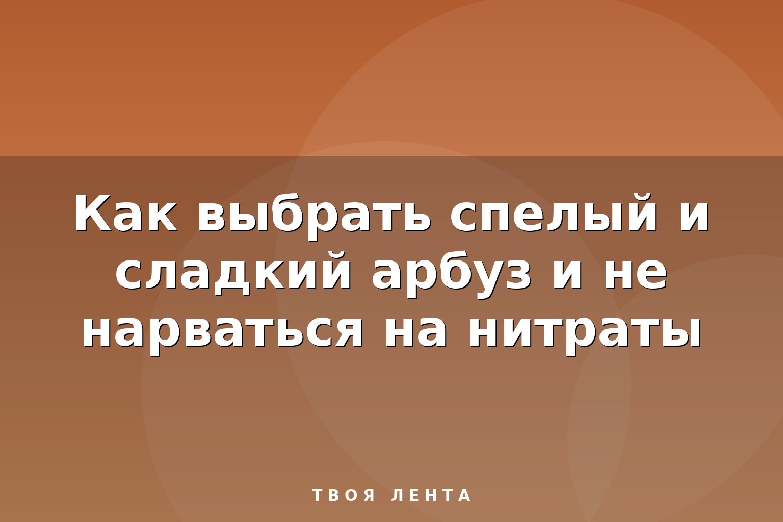 Как выбрать спелый и сладкий арбуз и не нарваться на нитраты