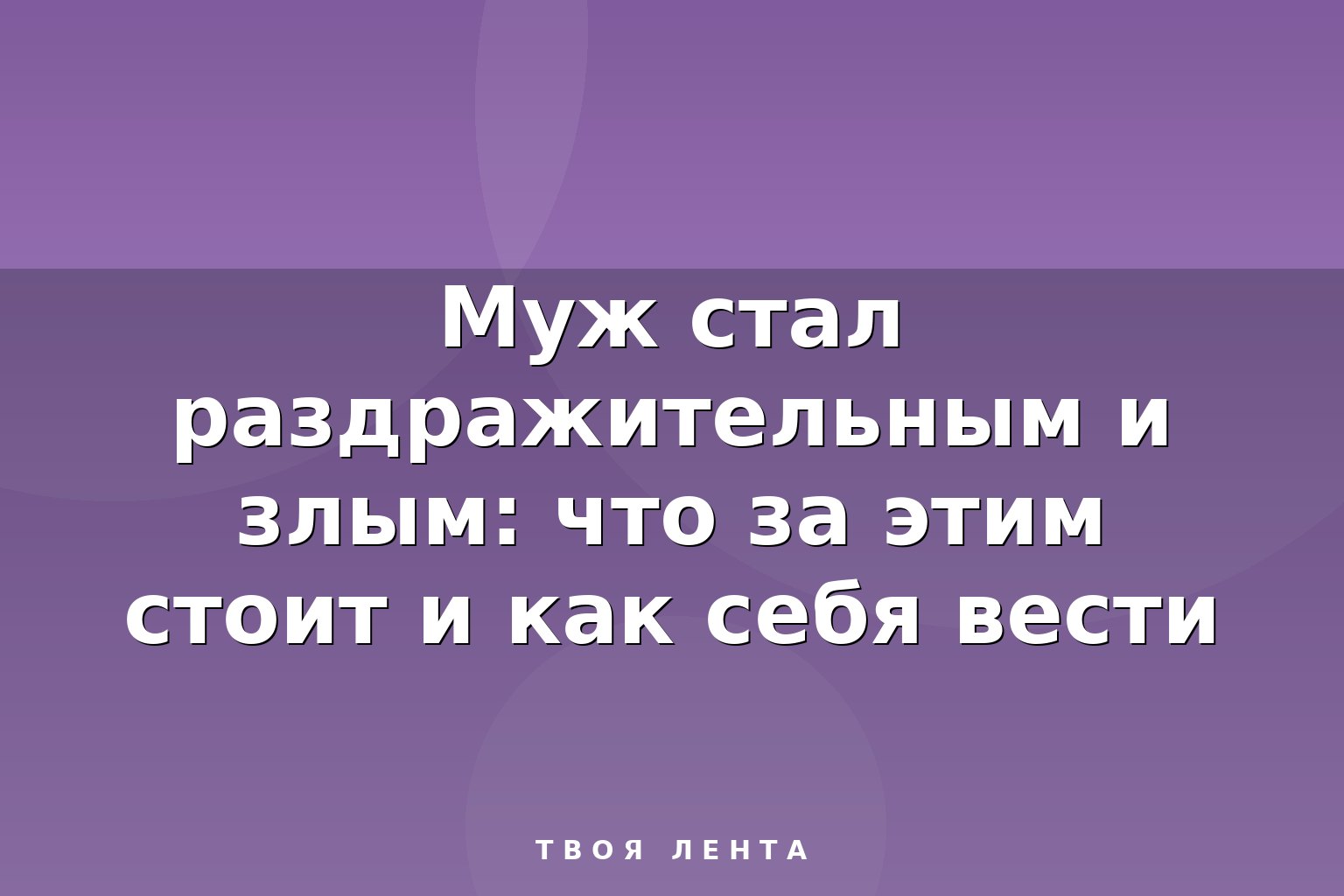 Муж стал раздражительным и злым: что за этим стоит и как себя вести