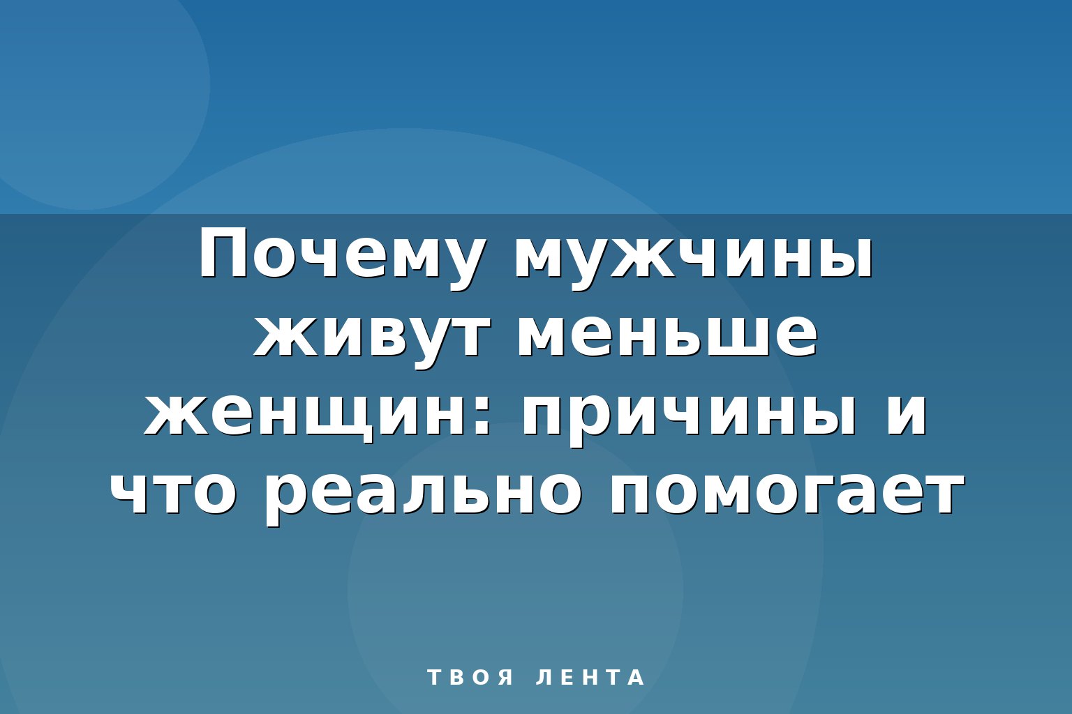 Почему мужчины живут меньше женщин: причины и что реально помогает