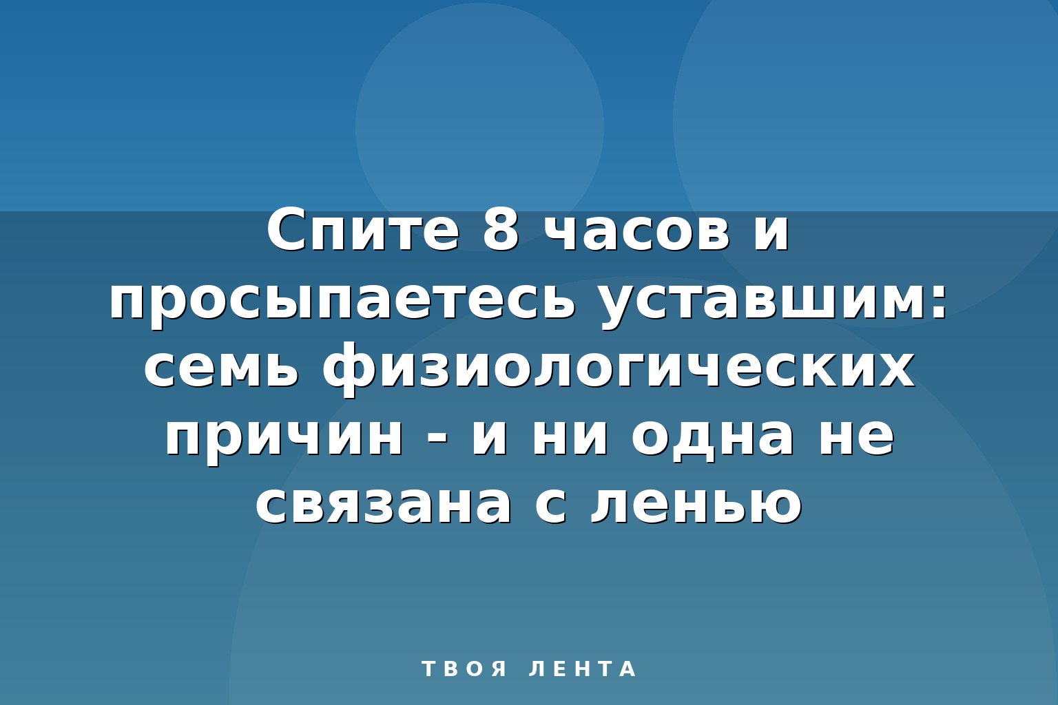 Спите 8 часов и просыпаетесь уставшим: семь физиологических причин - и ни одна не связана с ленью