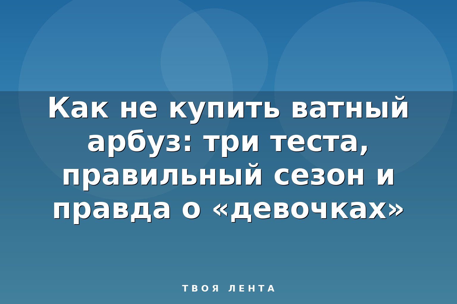 Как не купить ватный арбуз: три теста, правильный сезон и правда о «девочках»
