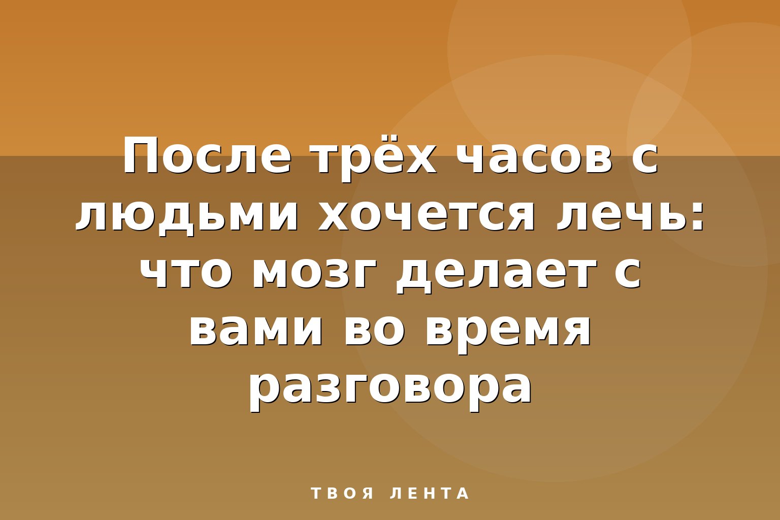 После трёх часов с людьми хочется лечь: что мозг делает с вами во время разговора